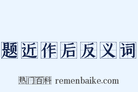 题近作后反义词是什么意思的图片